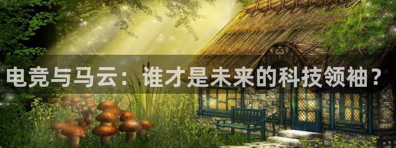 MK电竞：电竞与马云：谁才是未来的科技领袖？