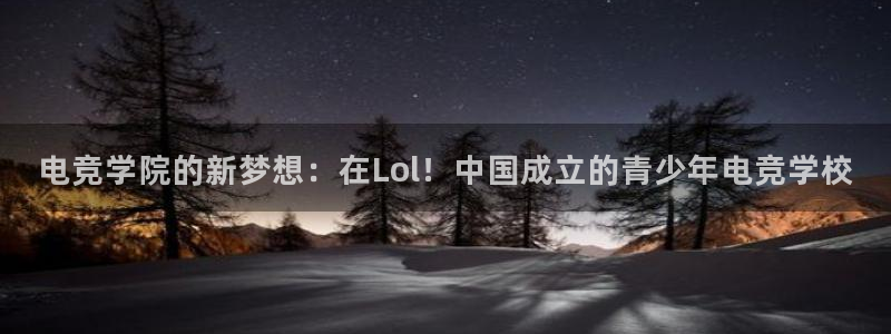 MK电竞官网：电竞学院的新梦想：在Lol！中国成立的青少年电竞学校