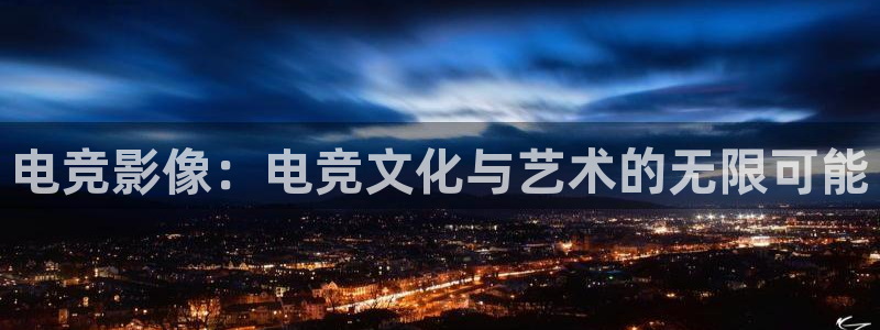 MK电竞官网：电竞影像：电竞文化与艺术的无限可能